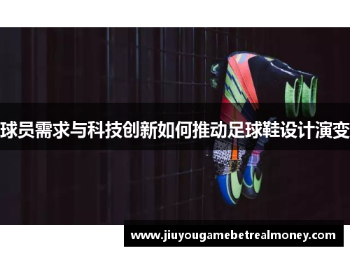 球员需求与科技创新如何推动足球鞋设计演变